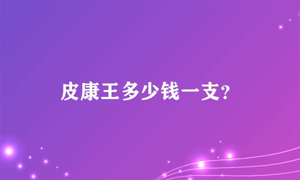 皮康王多少钱一支？
