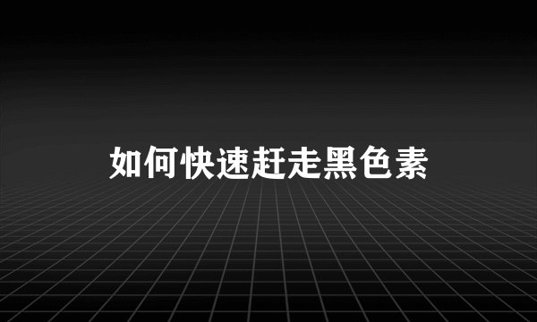如何快速赶走黑色素