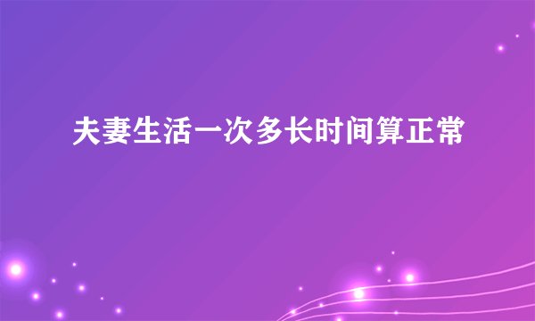 夫妻生活一次多长时间算正常