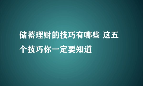 储蓄理财的技巧有哪些 这五个技巧你一定要知道