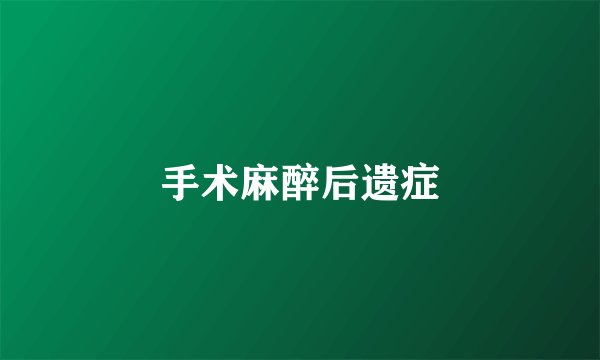 手术麻醉后遗症