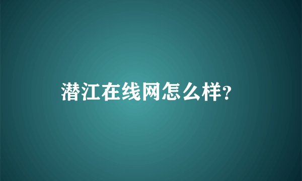 潜江在线网怎么样？