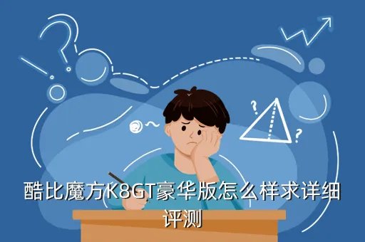 酷比魔方k8gt豪华版，酷比魔方K8GT豪华版怎么样求详细评测