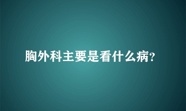 胸外科主要是看什么病？
