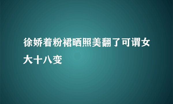 徐娇着粉裙晒照美翻了可谓女大十八变