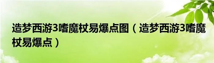 造梦西游3嗜魔杖易爆点图（造梦西游3嗜魔杖易爆点）