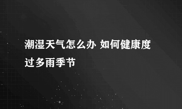 潮湿天气怎么办 如何健康度过多雨季节