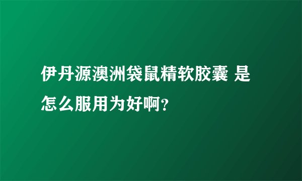 伊丹源澳洲袋鼠精软胶囊 是怎么服用为好啊？