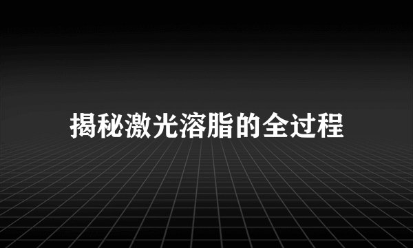 揭秘激光溶脂的全过程