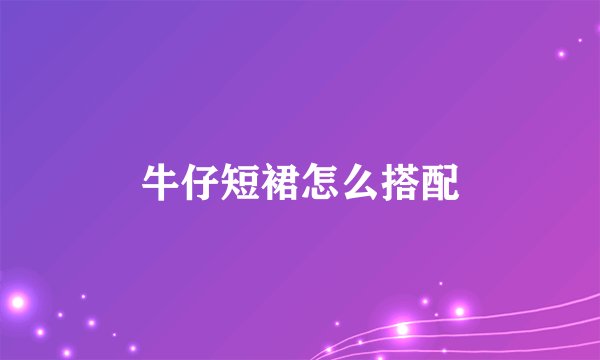 牛仔短裙怎么搭配