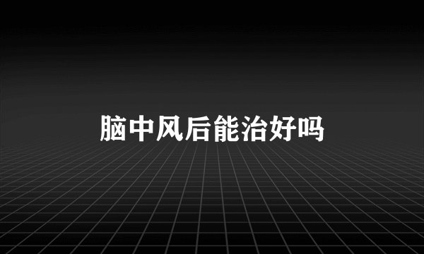 脑中风后能治好吗