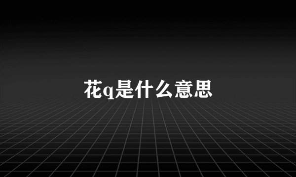 花q是什么意思