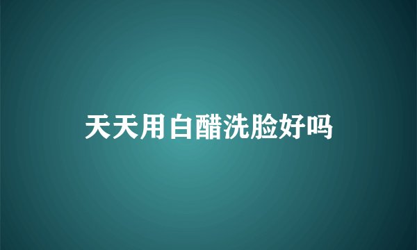 天天用白醋洗脸好吗