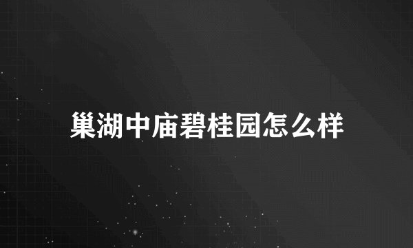 巢湖中庙碧桂园怎么样
