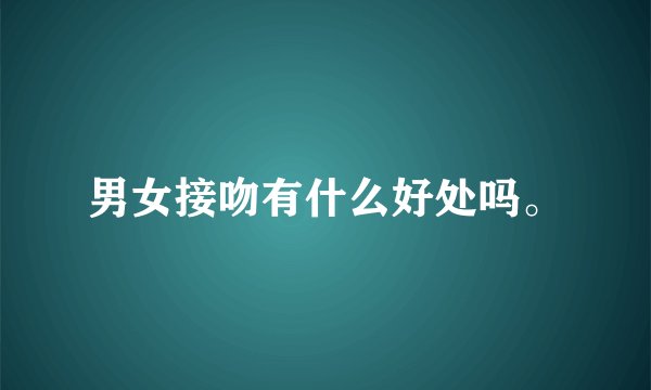 男女接吻有什么好处吗。