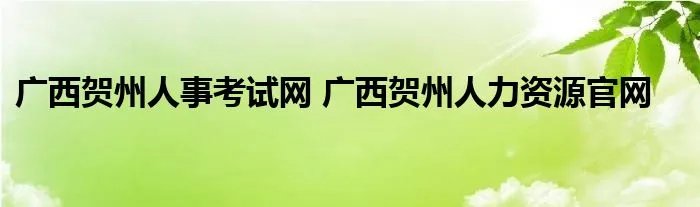 广西贺州人事考试网 广西贺州人力资源官网