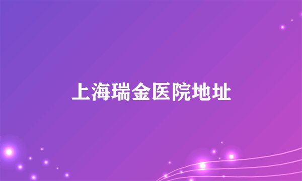 上海瑞金医院地址