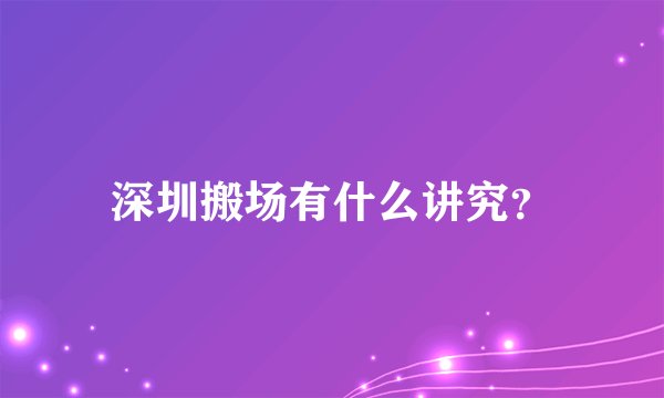 深圳搬场有什么讲究？