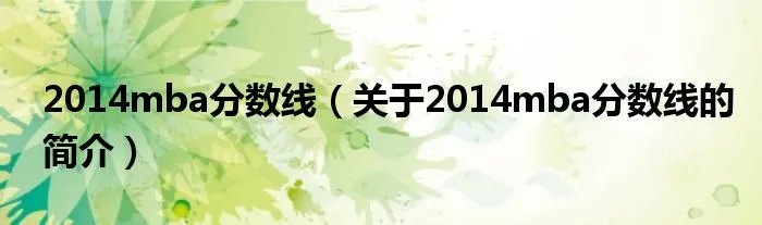 2014mba分数线(关于2014mba分数线的简介)