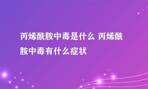 丙烯酰胺中毒是什么 丙烯酰胺中毒有什么症状