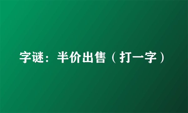 字谜：半价出售（打一字）