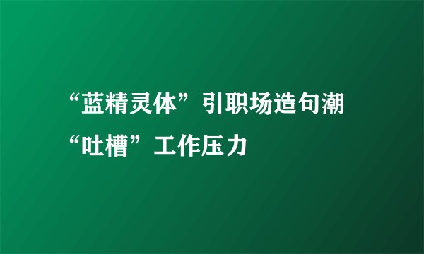 “蓝精灵体”引职场造句潮 “吐槽”工作压力