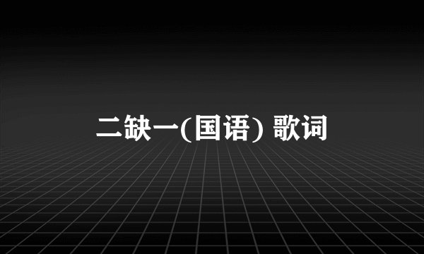 二缺一(国语) 歌词