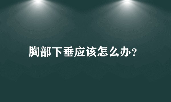 胸部下垂应该怎么办？