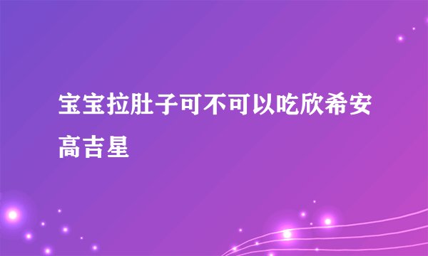 宝宝拉肚子可不可以吃欣希安高吉星