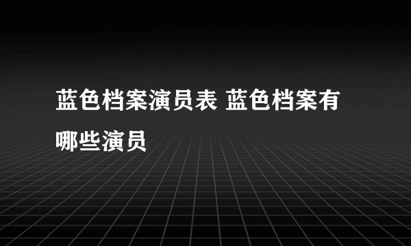 蓝色档案演员表 蓝色档案有哪些演员