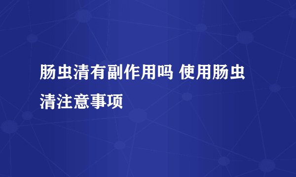 肠虫清有副作用吗 使用肠虫清注意事项