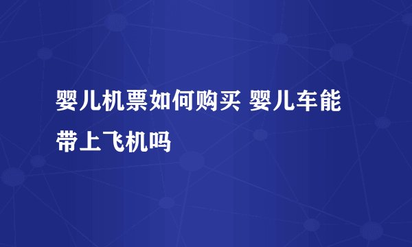 婴儿机票如何购买 婴儿车能带上飞机吗