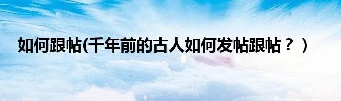 如何跟帖(千年前的古人如何发帖跟帖？）