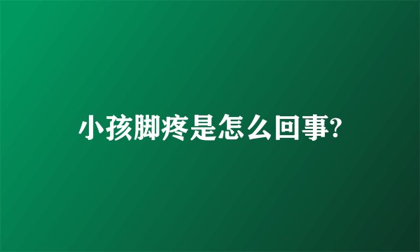 小孩脚疼是怎么回事?