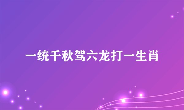 一统千秋驾六龙打一生肖