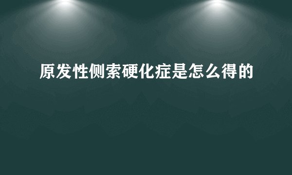 原发性侧索硬化症是怎么得的