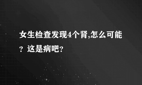 女生检查发现4个肾,怎么可能？这是病吧？