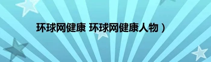环球网健康 环球网健康人物）