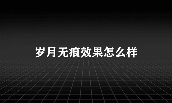 岁月无痕效果怎么样