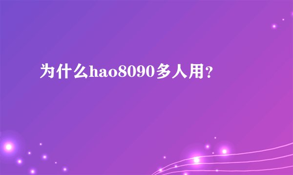 为什么hao8090多人用？