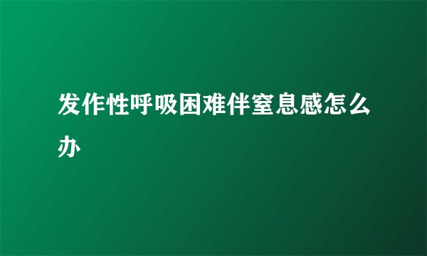 发作性呼吸困难伴窒息感怎么办