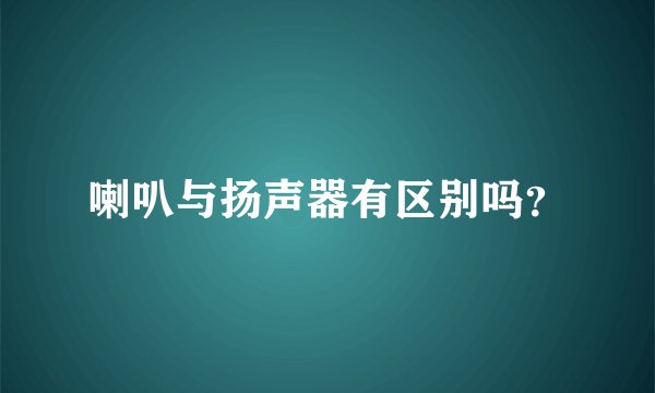 喇叭与扬声器有区别吗？