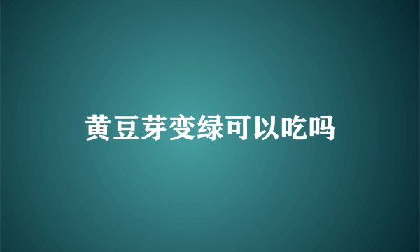 黄豆芽变绿可以吃吗