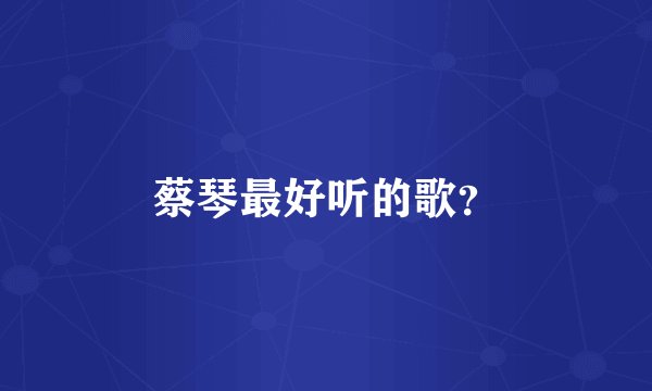 蔡琴最好听的歌?
