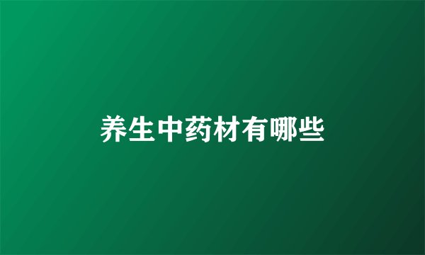 养生中药材有哪些