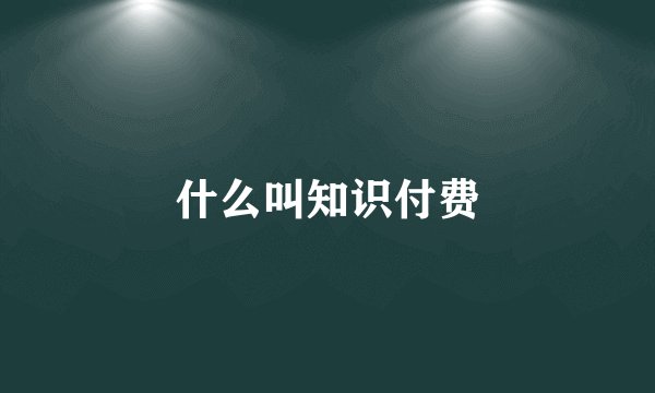 什么叫知识付费