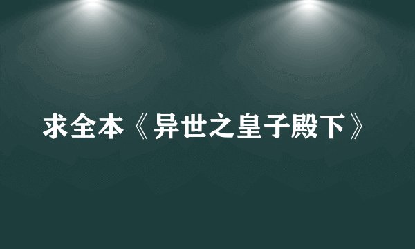 求全本《异世之皇子殿下》