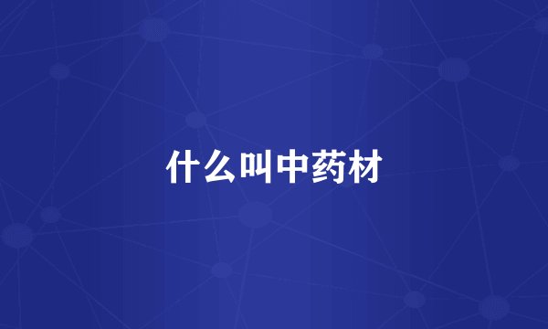 什么叫中药材