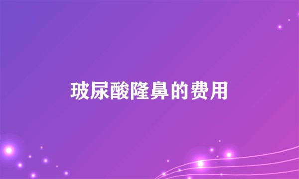 玻尿酸隆鼻的费用