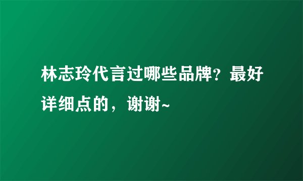 林志玲代言过哪些品牌？最好详细点的，谢谢~
